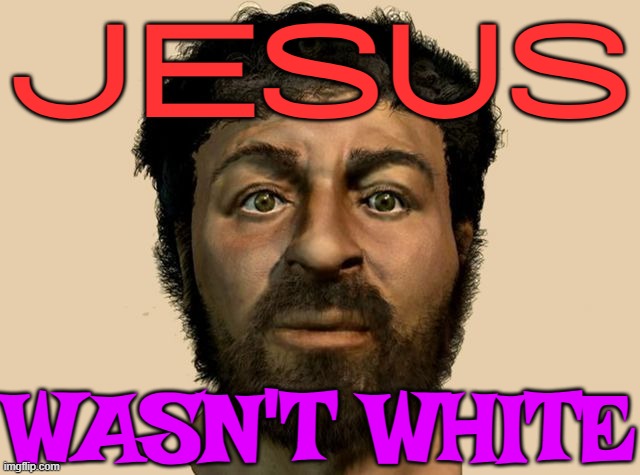 Jesus wasn't white | JESUS; WASN'T WHITE | image tagged in the original jesus,white people,jesus christ,antisemitism,christianity,religion | made w/ Imgflip meme maker