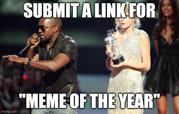 Interupting Kanye | SUBMIT A LINK FOR; "MEME OF THE YEAR" | image tagged in memes,interupting kanye | made w/ Imgflip meme maker