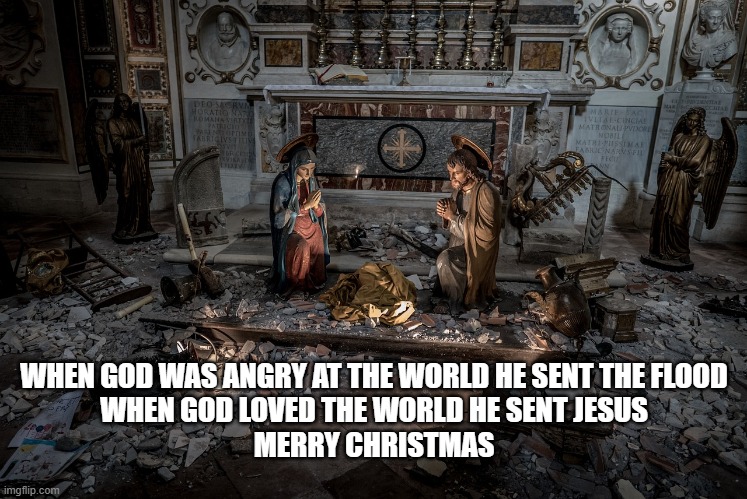 WHEN GOD WAS ANGRY AT THE WORLD HE SENT THE FLOOD
WHEN GOD LOVED THE WORLD HE SENT JESUS
MERRY CHRISTMAS | made w/ Imgflip meme maker