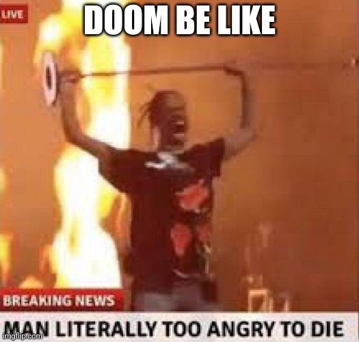 Man literally too angry to die | DOOM BE LIKE | image tagged in man literally too angry to die | made w/ Imgflip meme maker