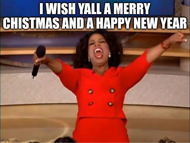 Oprah You Get A | I WISH YALL A MERRY CHISTMAS AND A HAPPY NEW YEAR | image tagged in memes,oprah you get a | made w/ Imgflip meme maker