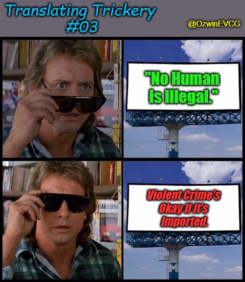 Translating Trickery #03 [RU] | Translating Trickery 
#03; @OzwinEVCG; "No Human 

Is Illegal."; Violent Crime's 
Okay If It's 
Imported. | image tagged in john nada sunglasses billboard,immigration,meaningless slogans,illegal immigration,bleeding hearts,they live | made w/ Imgflip meme maker