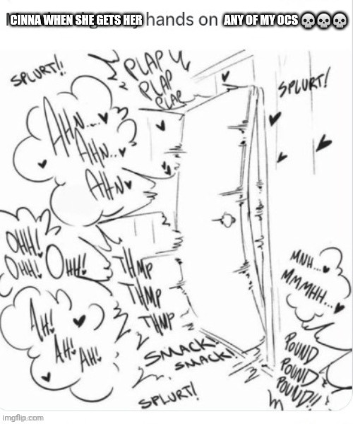 Like cinna chill tf out eric shunn is a fucking microbe | ANY OF MY OCS 💀💀💀; CINNA WHEN SHE GETS HER | made w/ Imgflip meme maker