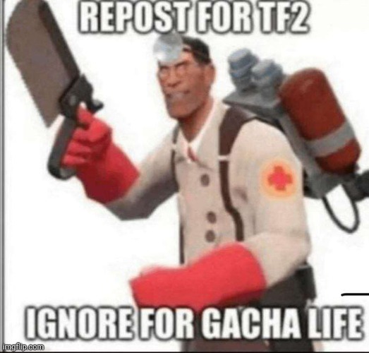 Cringe | image tagged in repost,gacha life,the medic tf2,tf2 | made w/ Imgflip meme maker