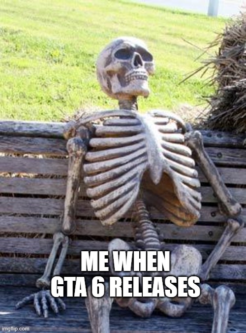 Me when GTA 6 releases | ME WHEN GTA 6 RELEASES | image tagged in memes,waiting skeleton | made w/ Imgflip meme maker