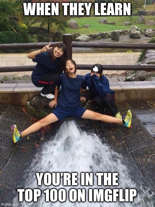 Excited Girls | WHEN THEY LEARN; YOU’RE IN THE TOP 100 ON IMGFLIP | image tagged in excited girls | made w/ Imgflip meme maker