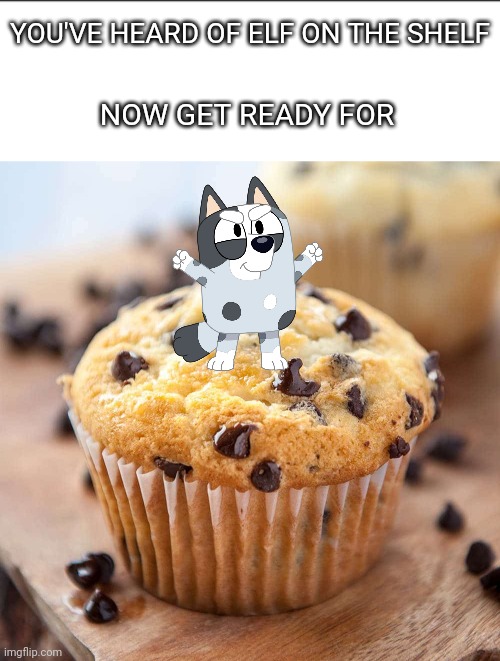 Muffin on the Muffin | YOU'VE HEARD OF ELF ON THE SHELF; NOW GET READY FOR | image tagged in bluey,cartoon,elf on the shelf | made w/ Imgflip meme maker