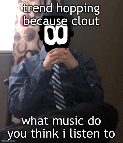 delted but he's badass | trend hopping because clout; what music do you think i listen to | image tagged in delted but he's badass | made w/ Imgflip meme maker