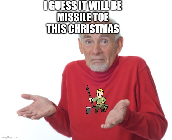 Guess I'll die  | I GUESS IT WILL BE 
MISSILE TOE 
THIS CHRISTMAS | image tagged in guess i'll die | made w/ Imgflip meme maker
