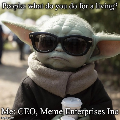 Memer | People: what do you do for a living? Me: CEO, Meme Enterprises Inc | image tagged in memer,ceo,work,memes | made w/ Imgflip meme maker