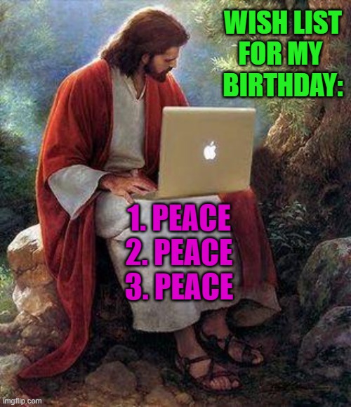 May you find Peace in your heart. | WISH LIST
FOR MY 
BIRTHDAY:; 1. PEACE
2. PEACE
3. PEACE | image tagged in jesusmacbook | made w/ Imgflip meme maker