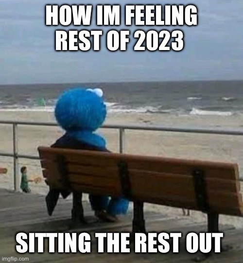 cookie monster beach bench | HOW IM FEELING REST OF 2023; SITTING THE REST OUT | image tagged in cookie monster beach bench | made w/ Imgflip meme maker
