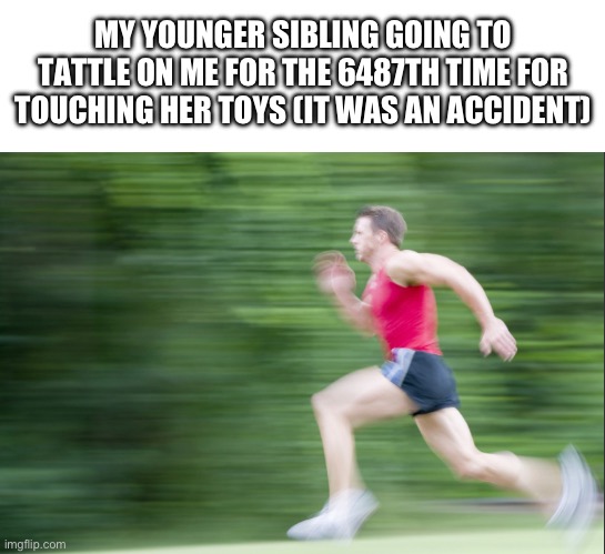 And then both your parents are on your sibling’s side. | MY YOUNGER SIBLING GOING TO TATTLE ON ME FOR THE 6487TH TIME FOR TOUCHING HER TOYS (IT WAS AN ACCIDENT) | image tagged in memes,funny,funny memes,relatable,relatable memes,siblings | made w/ Imgflip meme maker
