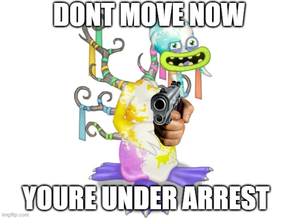 screemu with a gun | DONT MOVE NOW; YOURE UNDER ARREST | image tagged in my singing monsters | made w/ Imgflip meme maker