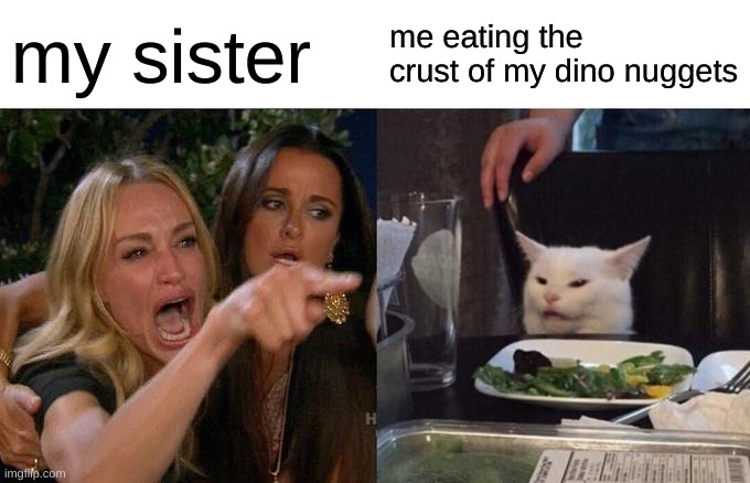 Woman Yelling At Cat Meme | my sister; me eating the crust of my dino nuggets | image tagged in memes,woman yelling at cat | made w/ Imgflip meme maker