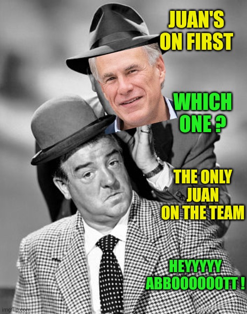 Abbott and Costello | JUAN'S ON FIRST WHICH ONE ? THE ONLY JUAN ON THE TEAM HEYYYYY ABBOOOOOOTT ! | image tagged in abbott and costello | made w/ Imgflip meme maker