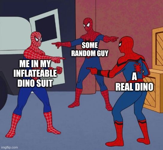 Spider Man Triple | SOME RANDOM GUY; ME IN MY INFLATEABLE DINO SUIT; A REAL DINO | image tagged in spider man triple | made w/ Imgflip meme maker