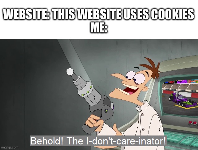 I don’t care, you don’t care, nobody cares | WEBSITE: THIS WEBSITE USES COOKIES
ME: | image tagged in the i don't care inator,websites,internet | made w/ Imgflip meme maker