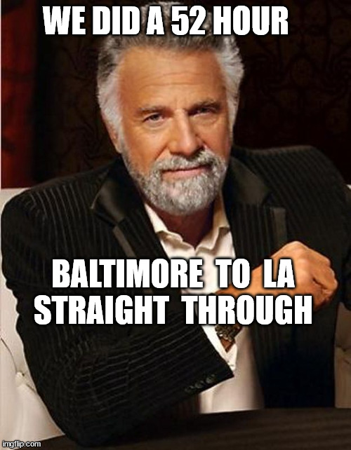 WE DID A 52 HOUR BALTIMORE  TO  LA  



STRAIGHT  THROUGH | made w/ Imgflip meme maker