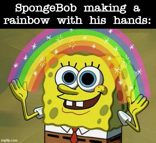 The image that shows up in Meme Generator is what I'll use for an antimeme. | SpongeBob making a rainbow with his hands: | image tagged in memes,imagination spongebob,antimeme | made w/ Imgflip meme maker