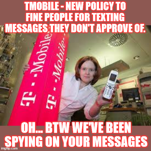 T-Mobile admits they've been spying on you... | TMOBILE - NEW POLICY TO FINE PEOPLE FOR TEXTING MESSAGES THEY DON'T APPROVE OF. OH... BTW WE'VE BEEN SPYING ON YOUR MESSAGES | image tagged in t-mobile bitch,we've seen your messages,and we don't like them | made w/ Imgflip meme maker