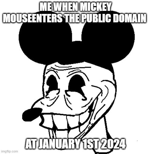 troll mouse | ME WHEN MICKEY MOUSEENTERS THE PUBLIC DOMAIN; AT JANUARY 1ST 2024 | image tagged in troll,troll face,wojak | made w/ Imgflip meme maker