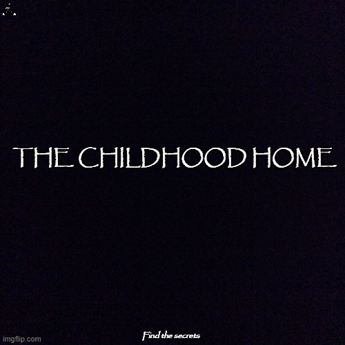 vdvdvdvdvdvvd | THE CHILDHOOD HOME; Find the secrets | image tagged in black screen | made w/ Imgflip meme maker