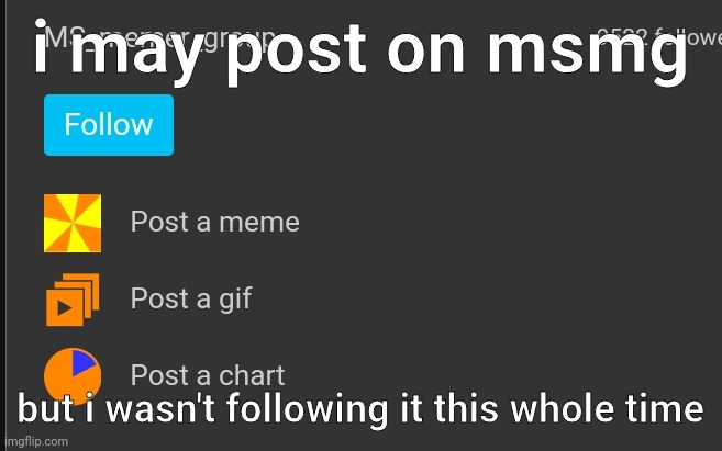 i may post on msmg; but i wasn't following it this whole time | made w/ Imgflip meme maker