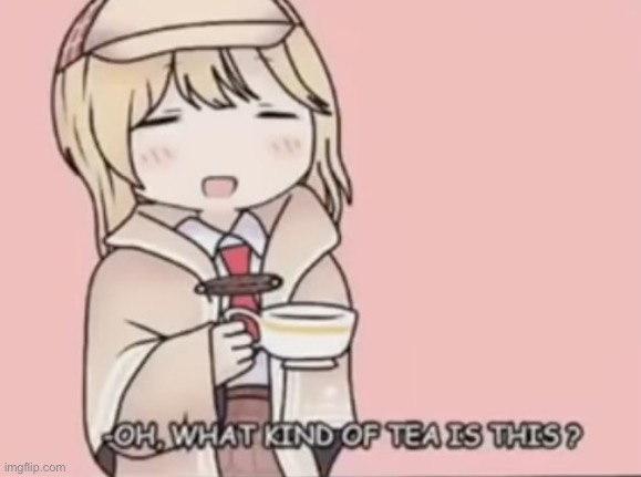 what tea was it (wrong answers only) | made w/ Imgflip meme maker