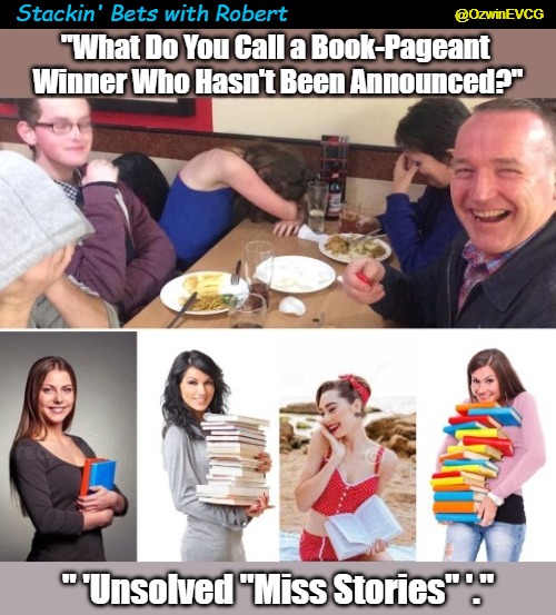 Stackin' Bets with Robert | @OzwinEVCG; Stackin' Bets with Robert; "What Do You Call a Book-Pageant 
Winner Who Hasn't Been Announced?"; " 'Unsolved "Miss Stories" '." | image tagged in bookies,trending eyeroll memes,contests,trending dad jokes,the winner is,eyeroll title | made w/ Imgflip meme maker