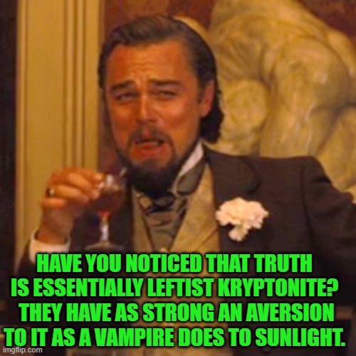 So true that Captain Obvious may have written it.  Damn . . . I gave away my secret identity! | HAVE YOU NOTICED THAT TRUTH IS ESSENTIALLY LEFTIST KRYPTONITE?  THEY HAVE AS STRONG AN AVERSION TO IT AS A VAMPIRE DOES TO SUNLIGHT. | image tagged in laughing leo | made w/ Imgflip meme maker