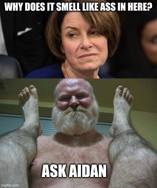 Is this his older man? | WHY DOES IT SMELL LIKE ASS IN HERE? ASK AIDAN | image tagged in karen klobuchar,gay | made w/ Imgflip meme maker