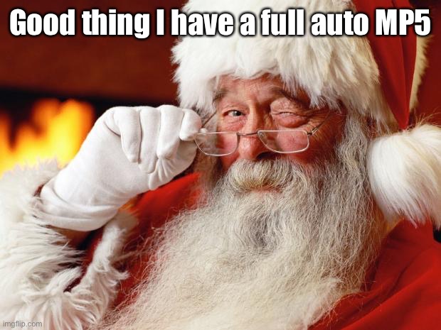 santa | Good thing I have a full auto MP5 | image tagged in santa | made w/ Imgflip meme maker