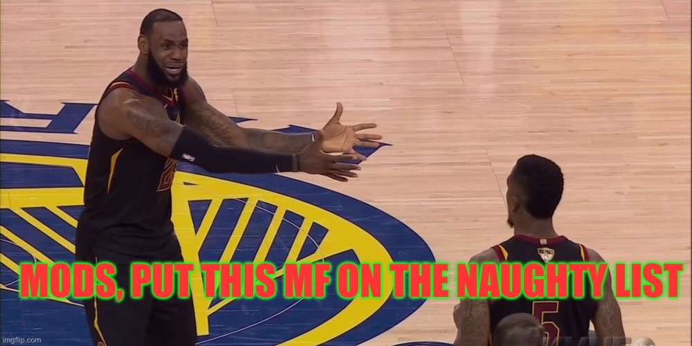 Lebron Pointing Jr Smith | MODS, PUT THIS MF ON THE NAUGHTY LIST | image tagged in lebron pointing jr smith | made w/ Imgflip meme maker