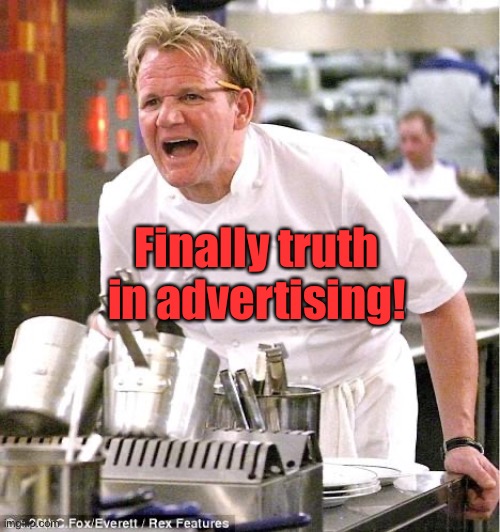 Chef Gordon Ramsay Meme | Finally truth in advertising! | image tagged in memes,chef gordon ramsay | made w/ Imgflip meme maker