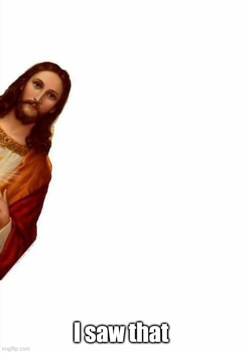 jesus watcha doin | I saw that | image tagged in jesus watcha doin | made w/ Imgflip meme maker