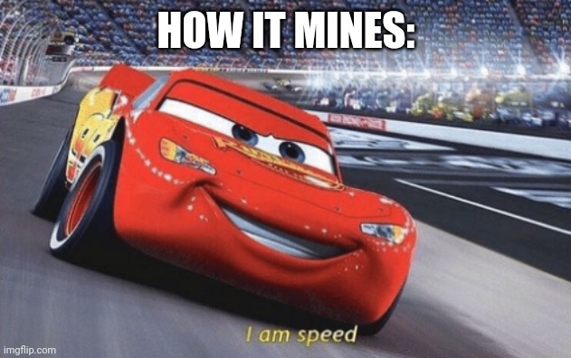 I am speed | HOW IT MINES: | image tagged in i am speed | made w/ Imgflip meme maker