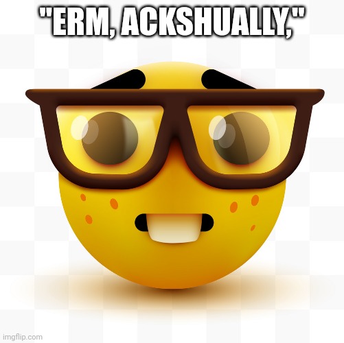 Nerd emoji | "ERM, ACKSHUALLY," | image tagged in nerd emoji | made w/ Imgflip meme maker