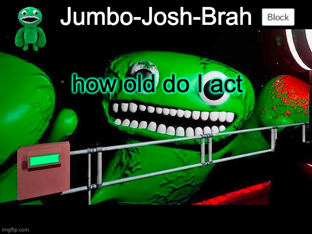 if anybody says underage or 69 I swear to god | how old do I act | image tagged in jumbo josh's temp | made w/ Imgflip meme maker