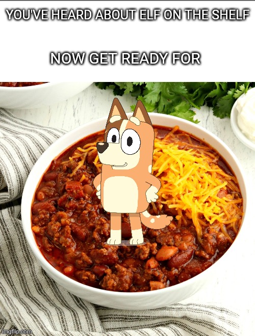 Chilli on the Chili | NOW GET READY FOR; YOU'VE HEARD ABOUT ELF ON THE SHELF | image tagged in bluey,elf on the shelf | made w/ Imgflip meme maker