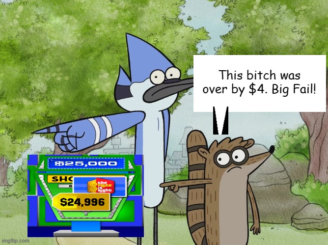 For those wondering, her name is Briana, and she bid $25K on a $24,996 showcase. | This bitch was over by $4. Big Fail! | image tagged in regular show | made w/ Imgflip meme maker