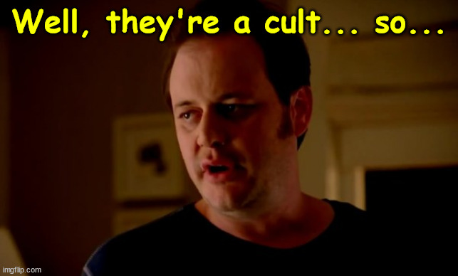 Jake from state farm | Well, they're a cult... so... | image tagged in jake from state farm | made w/ Imgflip meme maker