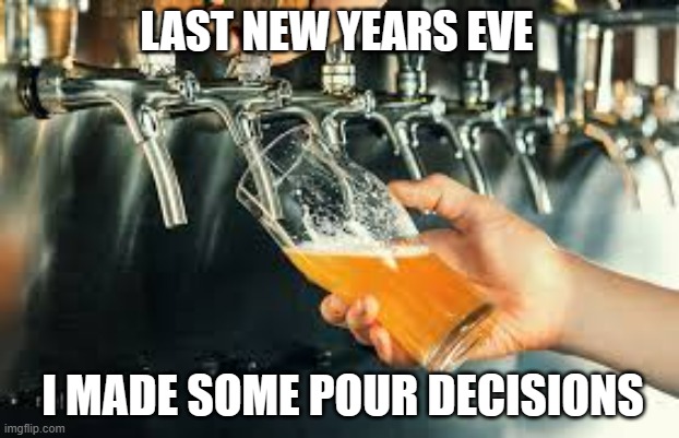 meme by Brad pour decisions on New Years Eve | LAST NEW YEARS EVE; I MADE SOME POUR DECISIONS | image tagged in new years,alcohol,humor | made w/ Imgflip meme maker