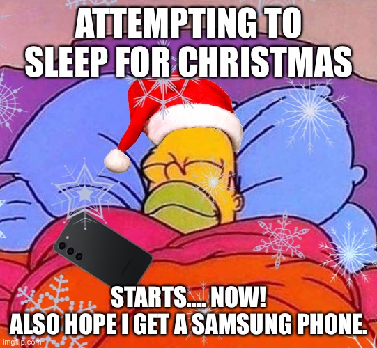 Goodnight everyone, see y’all tomorrow morning! Eeeeeeeee | ATTEMPTING TO SLEEP FOR CHRISTMAS; STARTS.... NOW!
ALSO HOPE I GET A SAMSUNG PHONE. | image tagged in xmas,christmas,atheism,santa,presents,christmas presents | made w/ Imgflip meme maker