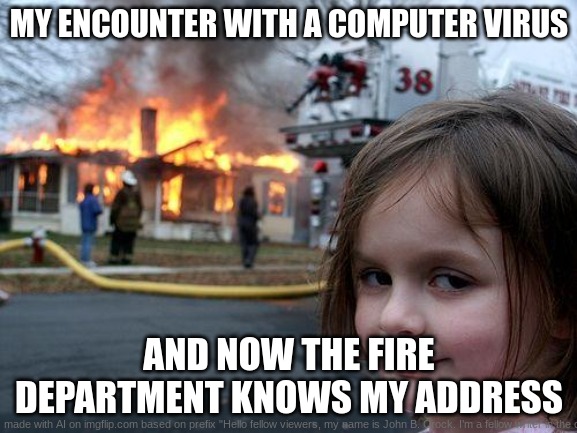 Left | MY ENCOUNTER WITH A COMPUTER VIRUS; AND NOW THE FIRE DEPARTMENT KNOWS MY ADDRESS | image tagged in memes,disaster girl | made w/ Imgflip meme maker