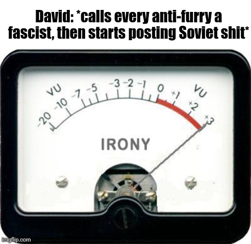 Irony Meter | David: *calls every anti-furry a fascist, then starts posting Soviet shit* | image tagged in irony meter | made w/ Imgflip meme maker