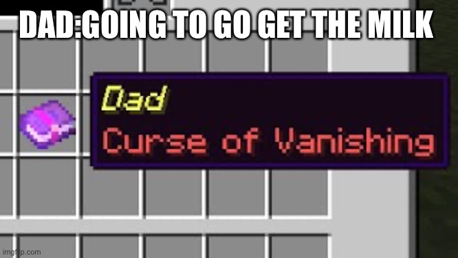 Milk | DAD:GOING TO GO GET THE MILK | image tagged in dad curse of vanishing | made w/ Imgflip meme maker
