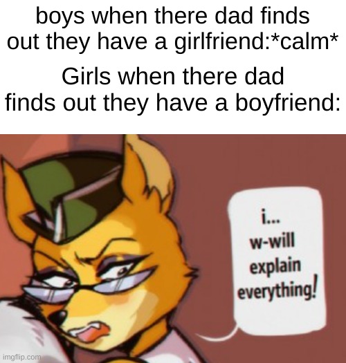Honestly. If I was a dad. I wouldnt care if my kid was in love. | boys when there dad finds out they have a girlfriend:*calm*; Girls when there dad finds out they have a boyfriend: | image tagged in funny,cartoon,wtf,boys vs girls,oh no,memes | made w/ Imgflip meme maker