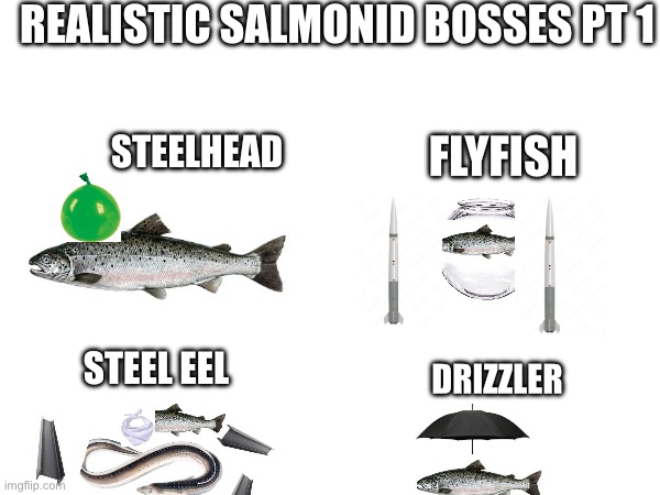 Part 2 coming soon | REALISTIC SALMONID BOSSES PT 1; STEELHEAD; FLYFISH; STEEL EEL; DRIZZLER | image tagged in splatoon,salmon | made w/ Imgflip meme maker