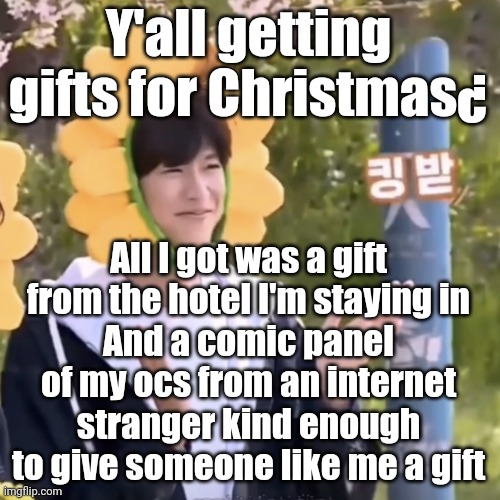 I have no idea what to do now tho | Y'all getting gifts for Christmas¿; All I got was a gift from the hotel I'm staying in
And a comic panel of my ocs from an internet stranger kind enough to give someone like me a gift | made w/ Imgflip meme maker